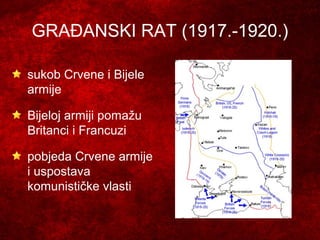 GRAĐANSKI RAT (1917.-1920.)
sukob Crvene i Bijele
armije
Bijeloj armiji pomažu
Britanci i Francuzi
pobjeda Crvene armije
i uspostava
komunističke vlasti
 