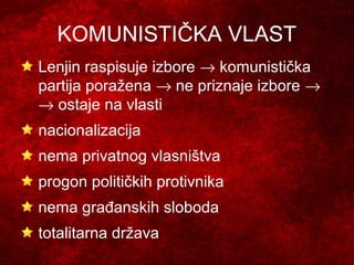 KOMUNISTIČKA VLAST
Lenjin raspisuje izbore → komunistička
partija poražena → ne priznaje izbore →
→ ostaje na vlasti
nacionalizacija
nema privatnog vlasništva
progon političkih protivnika
nema građanskih sloboda
totalitarna država
 