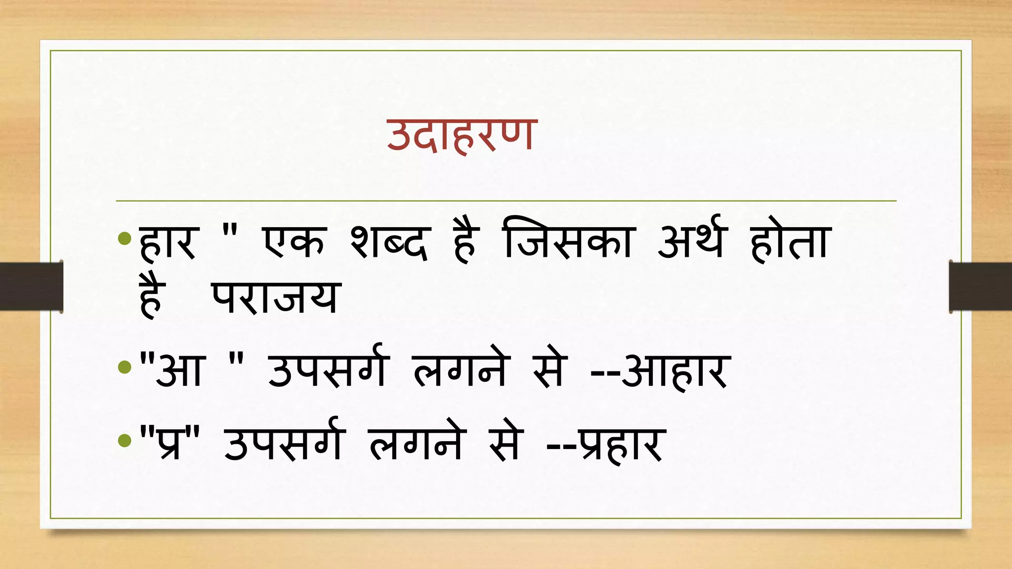 उदाहरण
•हार " एक शब्द है जिसका अर्ग होता
है परािय
•"आ " उपसर्ग लर्ने से --आहार
•"प्र" उपसर्ग लर्ने से --प्रहार
 