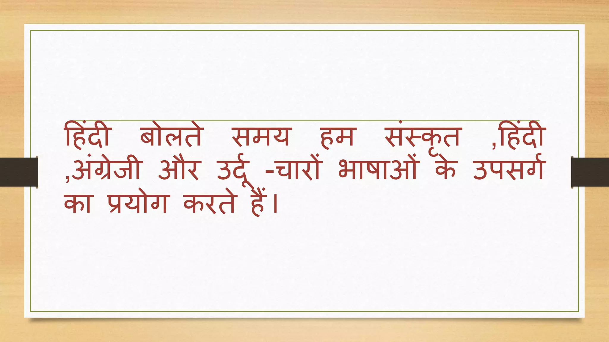 हहिंदी बोलते समय हम सिंस्कृ त ,हहिंदी
,अिंग्रेिी और उददग -चारों भाषाओिं के उपसर्ग
का प्रयोर् करते हैं l
 