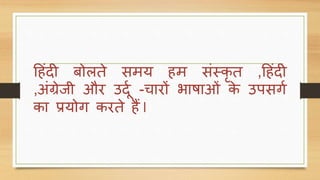 हहिंदी बोलते समय हम सिंस्कृ त ,हहिंदी
,अिंग्रेिी और उददग -चारों भाषाओिं के उपसर्ग
का प्रयोर् करते हैं l
 