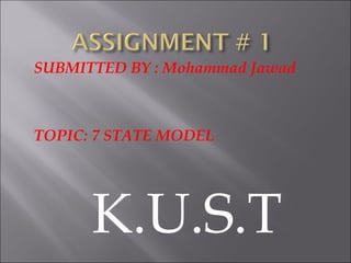 SUBMITTED BY : Mohammad Jawad



TOPIC: 7 STATE MODEL




      K.U.S.T
 