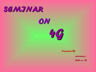 SEMINARSEMINAR
ONON
4G4G
Presented by
RAFEENA.R
Roll no: 32
 