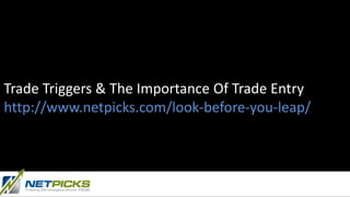 Trade Triggers & The Importance Of Trade Entry
http://www.netpicks.com/look-before-you-leap/
 