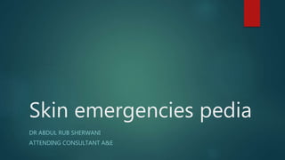 Skin emergencies pedia
DR ABDUL RUB SHERWANI
ATTENDING CONSULTANT A&E
 