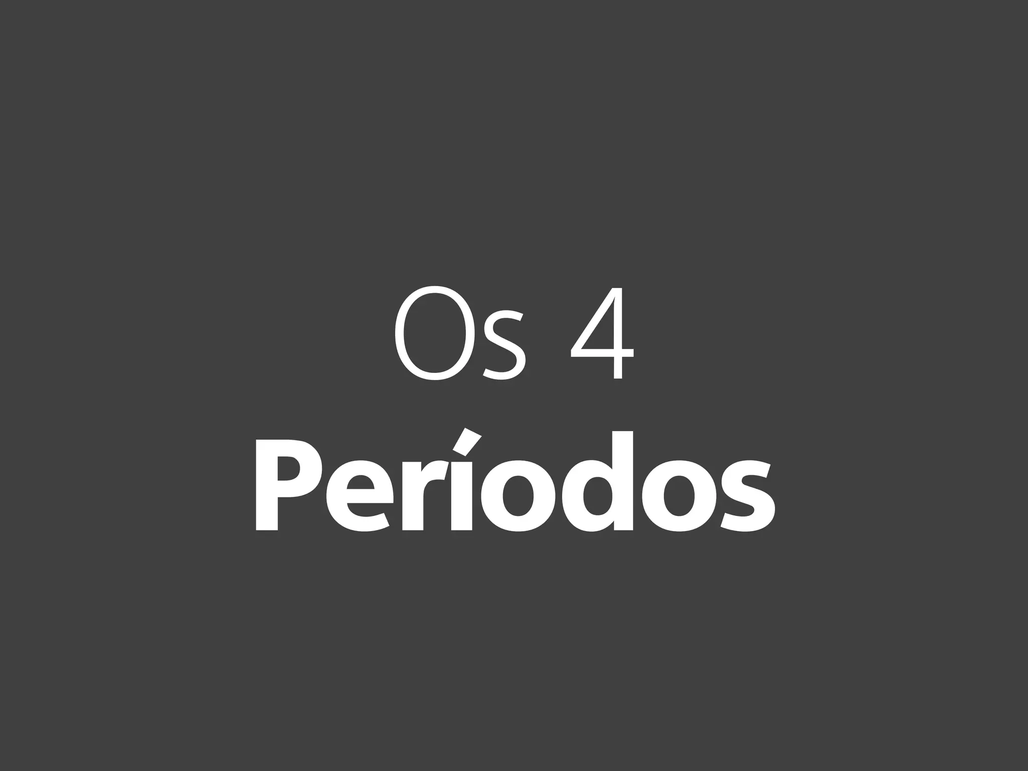 Os 4
Períodos
 
