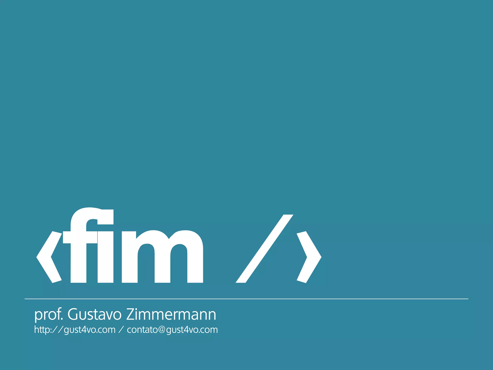 <fim />prof. Gustavo Zimmermann
http://gust4vo.com / contato@gust4vo.com
 