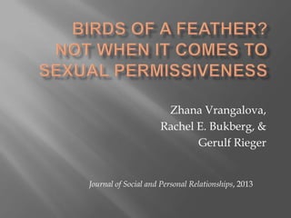Zhana Vrangalova,
Rachel E. Bukberg, &
Gerulf Rieger

Journal of Social and Personal Relationships, 2013

 