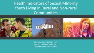Health Indicators of Sexual Minority
Youth Living in Rural and Non-rural
Communities
MYESHIA PRICE-FEENEY, PHD
MICHELE YBARRA, MPH PHD
KIMBERLY J MITCHELL, PHD
 