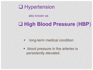  High Blood Pressure (HBP)
 Hypertension
also known as
 long-term medical condition
 blood pressure in the arteries is
persistently elevated.
 