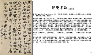 文徵明體


•   鄭燮（ 1 693 年 1 1 月 22 日－ 1 765 年），字克柔，號板橋、板橋道人，江蘇興化大垛人，祖籍蘇
    州，清朝官員、學者、書法家。
•   鄭燮生於清康熙三十二年（ 1 693 年）。父親鄭立庵是縣私塾教師，教授幾百名學生。鄭燮自幼隨父
    親讀書，愛讀歷史書和詩文詞集，博學強記，所讀的書都能背誦。少年時在真州毛家灣讀書。康熙
    秀才、雍正壬子年（ 1 732 年）到南京鄉試中舉人。乾隆元年丙辰（ 1 736 年）赴北京禮部試，中進
    士。乾隆七年（ 1 742 年）出任山東范縣令。乾隆十一年（ 1 746 年）調任濰縣縣令。鄭燮為官，愛
    民如子，任濰縣縣令時，正逢荒年，不顧他人阻擾，開倉貸糧，令老百姓寫借條，救活一萬多人；
    還大興土木，修建水池，招收饑民工作就食。當年入秋又歉收，鄭燮把老百姓的借條，一把火燒掉
    ；濰縣老百姓感戴他的恩德，為他建立生祠。鄭燮對於民事處理公正，十二年沒有一件冤案。乾隆
    十三年（ 1 748 年），乾隆游山東，封鄭燮為書畫史，鄭燮自刻印章一枚 : 《乾隆東封書畫史》。
•   著作有《板橋詩鈔》、《板橋詞鈔》、《板橋家書》、《板橋題畫》、《板橋先生印冊》等自刻本
    行世。
•   鄭燮為官清廉，後來因老病罷官客居揚州，身無長物，只有寥寥幾捲圖書，便以賣畫為生。為「揚
    州八怪」之一，其詩、書、畫被世人稱為「三絕」。其詩宗陶淵明、陸放翁，畫竹似蘇東坡。鄭燮
    以篆、隸、草、行、楷等各種書體的字形，並以蘭草畫法入書，形成有行無列、疏密錯落的書法風
    格，創造了「六分半書」的書體，後人亦稱之為「板橋」體。




                                                            48
 