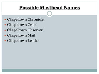 Possible Masthead Names

 Chapeltown Chronicle
 Chapeltown Crier
 Chapeltown Observer
 Chapeltown Mail
 Chapeltown Leader
 