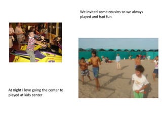 We invited some cousins so we always
                                      played and had fun




At night I love going the center to
played at kids center
 