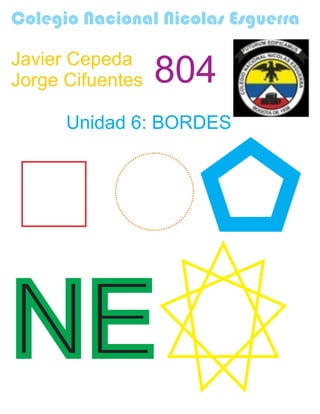 Colegio Nacional Nicolas Esguerra
Javier Cepeda
Jorge Cifuentes 804
Unidad 6: BORDES
NE
 