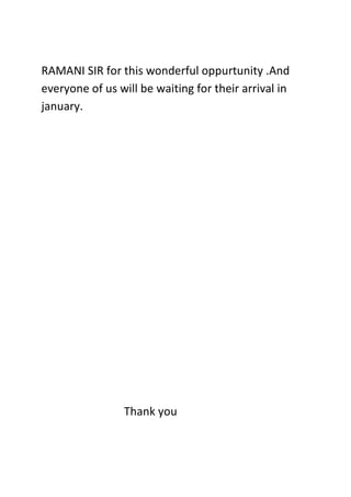 RAMANI SIR for this wonderful oppurtunity .And
everyone of us will be waiting for their arrival in
january.
Thank you
 