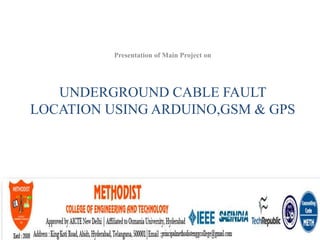 Presentation of Main Project on
UNDERGROUND CABLE FAULT
LOCATION USING ARDUINO,GSM & GPS
1
 