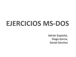 EJERCICIOS MS-DOS
Adrián Expósito,
Diego García,
Daniel Sánchez
 
