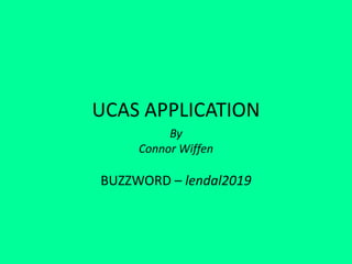 UCAS APPLICATION
By
Connor Wiffen
BUZZWORD – lendal2019
 