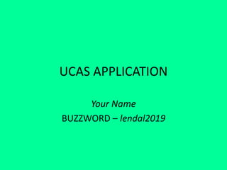 UCAS APPLICATION
Your Name
BUZZWORD – lendal2019
 