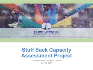 Stuff Sack Capacity
Assessment Project
The Lighthouse for the Blind - Seattle
July 16, 2017
 