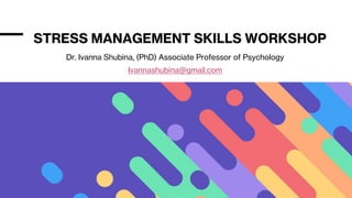 STRESS MANAGEMENT SKILLS WORKSHOP
Dr. Ivanna Shubina, (PhD) Associate Professor of Psychology
Ivannashubina@gmail.com
 