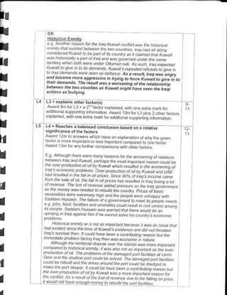 I
               Hisrorica Enmitv

                ..n  ,- a.lctlb.r-p     .- o a,n t4, taa..-do..-1ar9
              .o d.-oI t^d abppo.d
              Na 1t |a. dt) -pa4alt.-oaharo ga.-.n-ounderthe.d...e
tr            tp. ht
                      ^hd
                             lo4(qefa*a4a1artu.
              . uwa. to o, p tn o 1 dedd1d' /           ^,.u. rat-,patca
                                              uj c, t.Dbdtcd. p u%t D qi..n

i             lat.o1d nan.l re- pq a. d-tbn p a5ate<uh,haq*asangry
              and bedne more assressre n tryns to tor.c Kunai tosue
              h.n demands, Ihe rcsult wn aworseningotthcrcla onstup i^ b

I             oceen rhe rwo @mks tr xwdit ntght havF seen the haqi



I             L3 r exprains oth6r racto(s)
              Award 3m lor L3 + a 2d tactorexptained, with one extra mark
              ddd:orJ..poo       rai,ro                                   br
                                       ."rcn A^o.o On ro. t J p. b o,he|d tor,
                                                                                           s.



t
                                                                     -
                                            o ddor'o.d .rppo tna 1.or d,ion
     L5    l4 + Reahes a b;E;;;d con(rusion bas.d on a r.tative                            f
           srqn'rrcan.e of the fadors
                                                                                           t3
E                                         +    hpo1" I, m
          Award l3m ror any rlrrher compartsons wth oiherractors
                                                                  Dr{   o   me   b;..

I          la trno.ol 1-.c14.
           Dqw-.r fdq dhd r 4d o-thcD.F-a.,npt.rda1                         alaDe
I           r- ov6,.Dtadr tta. otot b tLar nt-t t. ulr.rl f rh. 4atch .9
            dq ., a1.n r p.aDt-F. O p. -D.ad....an
           - ad -.rt-r1 n th-
                 t              Idn ih o. Dt i4
                                                        a! at. d t *.q cho UAL
                                                a,f - aao a at t do ..1 .. F
                                                    .

           raf t.p ct-ata thdr_tt1tup.dstd t-. ,r-a .n tua ta .t. ..ane
                                                                                   ot



           01--61 . flc o tat 44F                                            I d ta
f,                             ^.eo-ato..buitdr p,au.Fr pti a.a:D. f
          F !l'"' F'"ct.:"1q' ' a
I         -. .
               :
                     ta.d..'o.
                               rkcb
          l.*:. a "".-" ttie.a..,-dd@df4qt
          t t-oao sadd-nhJ- et t
                                          d. p                    t .t..t le i on a q


I         Dtoblens
          .      F..at d "t.i
                                          ^J
                                     r'o.FDa. ahtb-.d. eria-        u6tndt
I         rn   n"dt"l- o,ob,-d r- i.91."at
                                            ror.-..tct --ha ddna! ht-dPn


t      cohpated la hisloricat enntly, il was alsa       nar   as mponaft as the     aver

          a t f b- obL r d. a t - -d. d. o., o,
il       .dt. t, c Da.t dc-p. -                 - pn o,t o:" o, **o,"
                                                        .a
                                                              .

                                                           -.DuLra.;"-o t,r
                                             t" --o -. pot."i'. -,on,o
                                         - .a.1.
I       ':" " ,." -
               "                                     ....a r-,o1..aa.p...
     :!ry9!Lrto] trj!e:!9!sttl9!9y ta rcbuitd the patl tacttjnes
                                                 t!J!9 p9bllitiet.
j
 