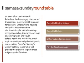samesexsundayround table<br />41 years after the Stonewall Rebellion, the lesbian gay bisexual and transgender movement st...