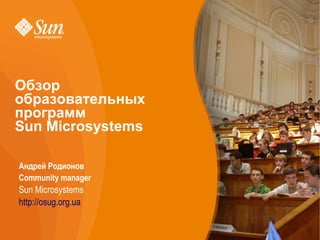 Обзор
    образовательных
    программ
    Sun Microsystems

•   Андрей Родионов
•   Community manager
•   Sun Microsystems
•   http://osug.org.ua
 