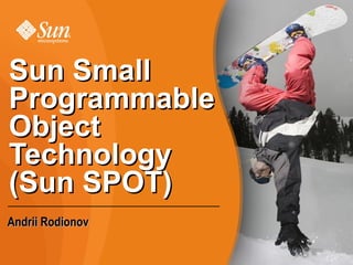 Sun Small
Programmable
Object
Technology
(Sun SPOT)
Andrii Rodionov
 