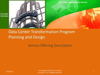 Data Center Transformation Program Planning and Design Service Offering Description © Copyright 2010-2011 Sunnyside Associates, LLC. All Rights Reserved. 3/22/2011 1 