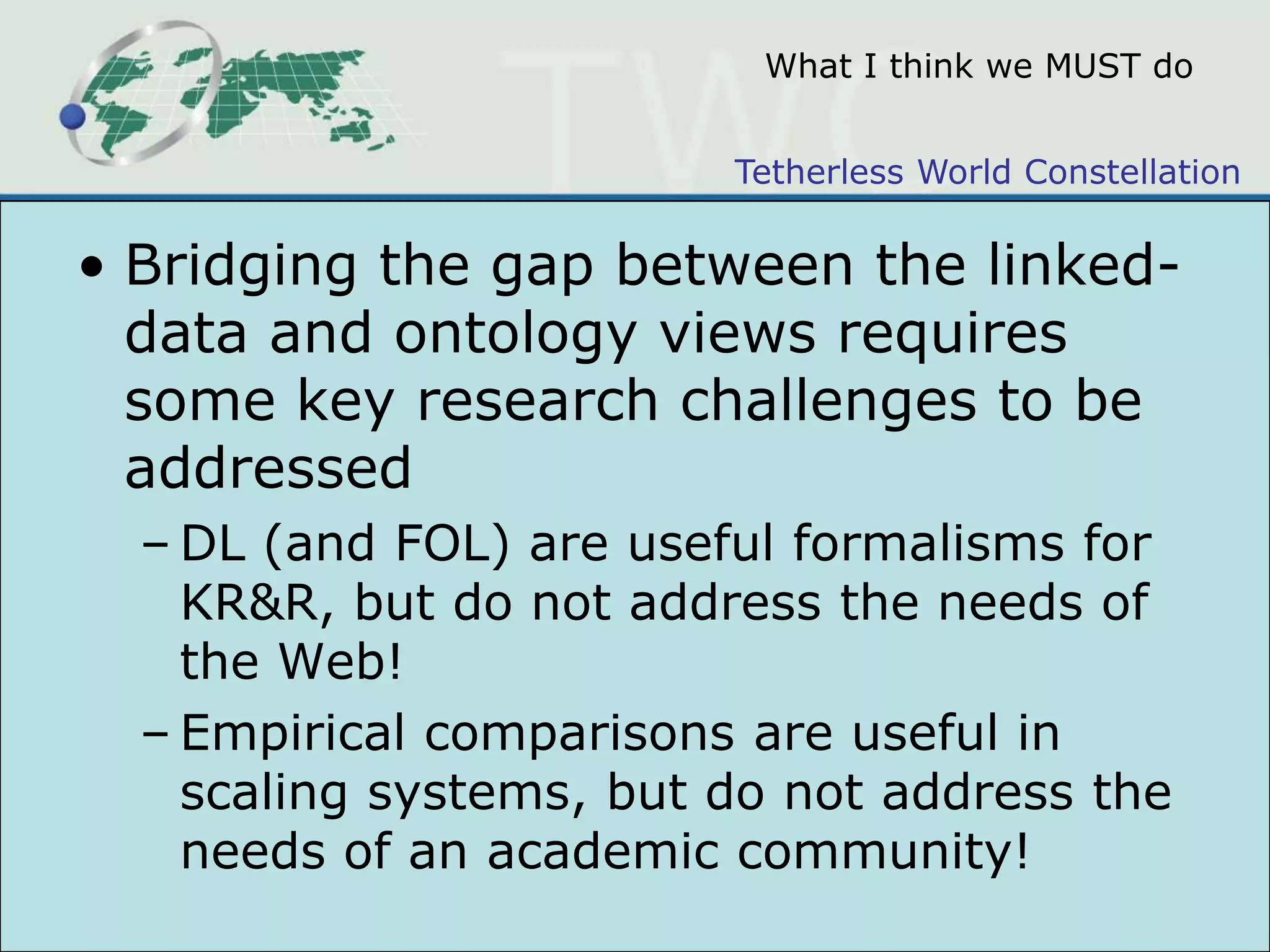 The tough love stuffOWL is succeeding to a large degree as a KR standardBuilding “expert systems” as a business has never gone away; OWL improves toolingBut it is largely failing in bringing representation to the WWWcf. so-called “misuse” of owl:sameAs >> “proper” usecf. rdf:class >> owl:classcf. it is rare that ontologies link to others