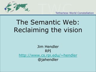 The Semantic Web: Reclaiming the vision Jim Hendler RPI http://www.cs.rpi.edu/~hendler @jahendler 