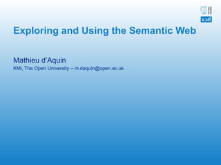 Exploring and Using the Semantic Web Mathieu d’Aquin  KMi, The Open University – m.daquin@open.ac.uk 