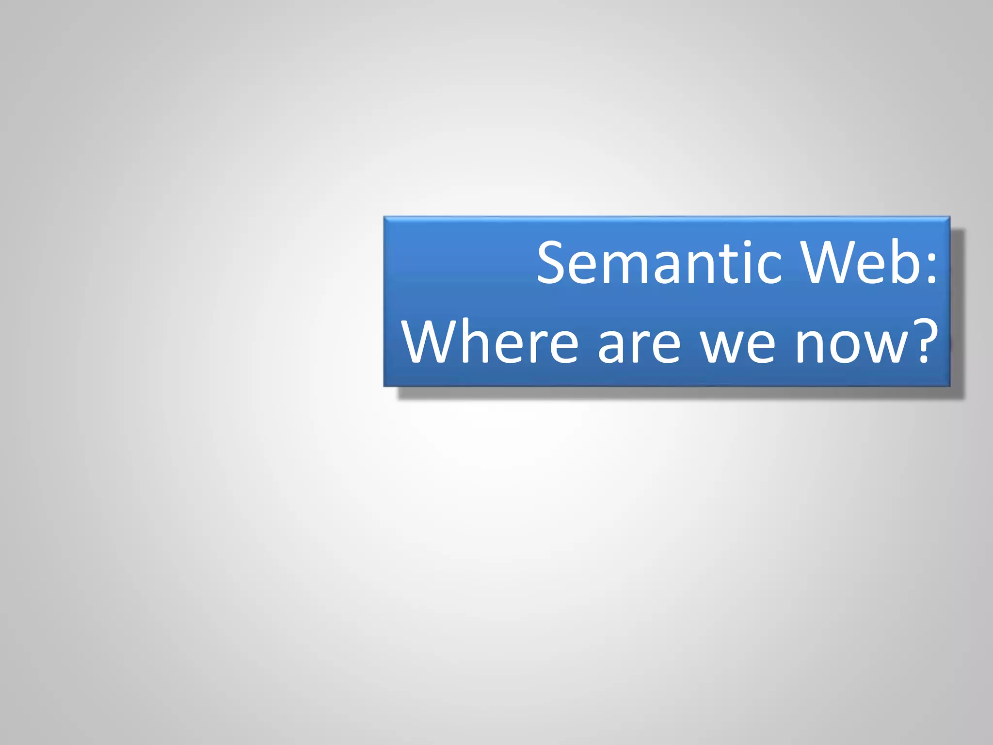 Semantic Web:
Where are we now?
 