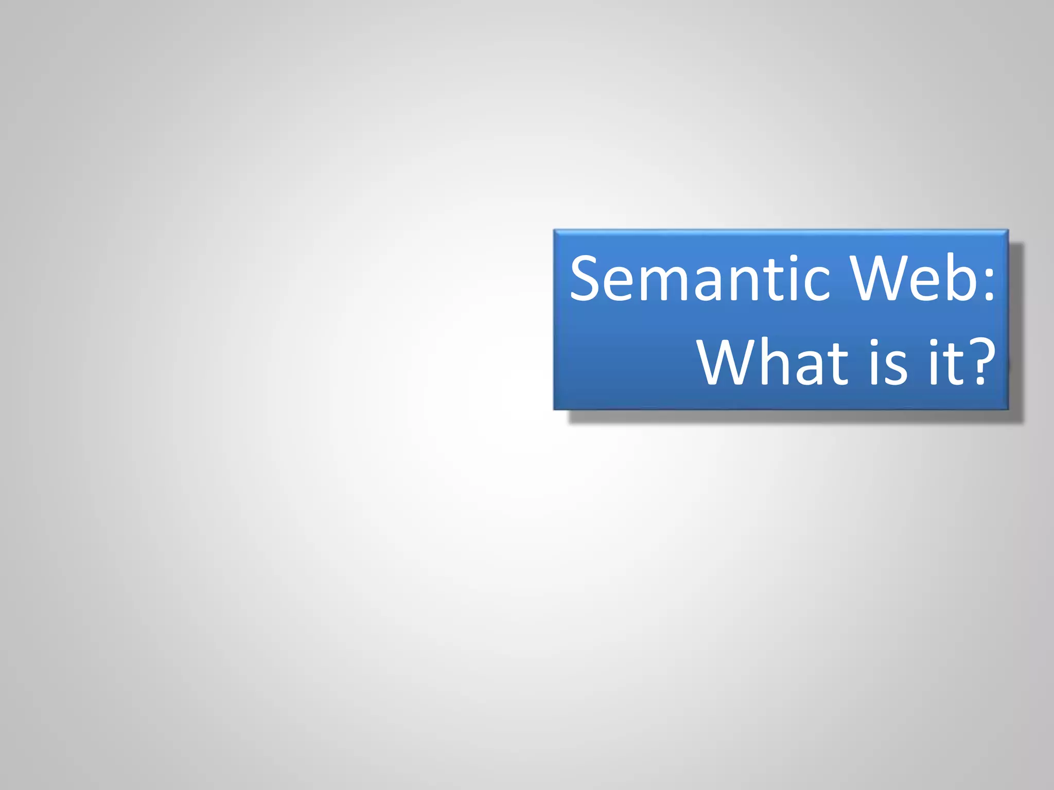 Semantic Web:
What is it?
 