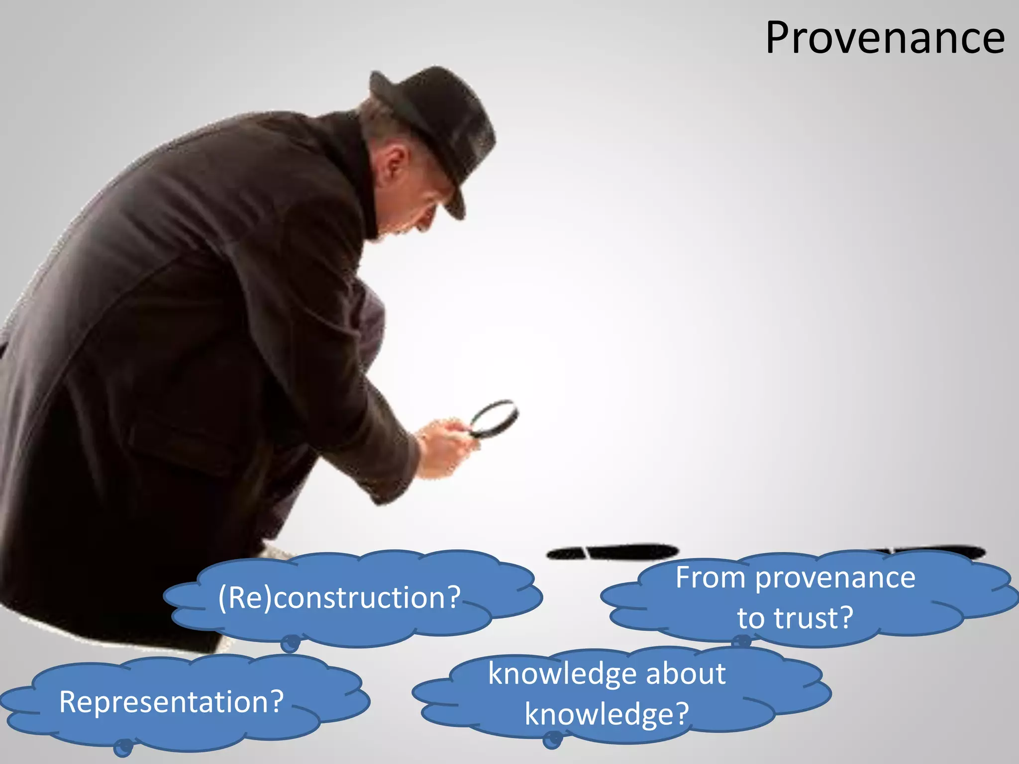 Provenance
Representation?
From provenance
to trust?
(Re)construction?
knowledge about
knowledge?
 