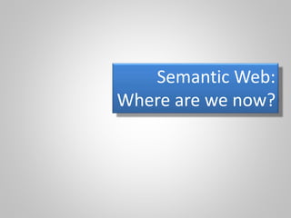 Semantic Web:
Where are we now?
 