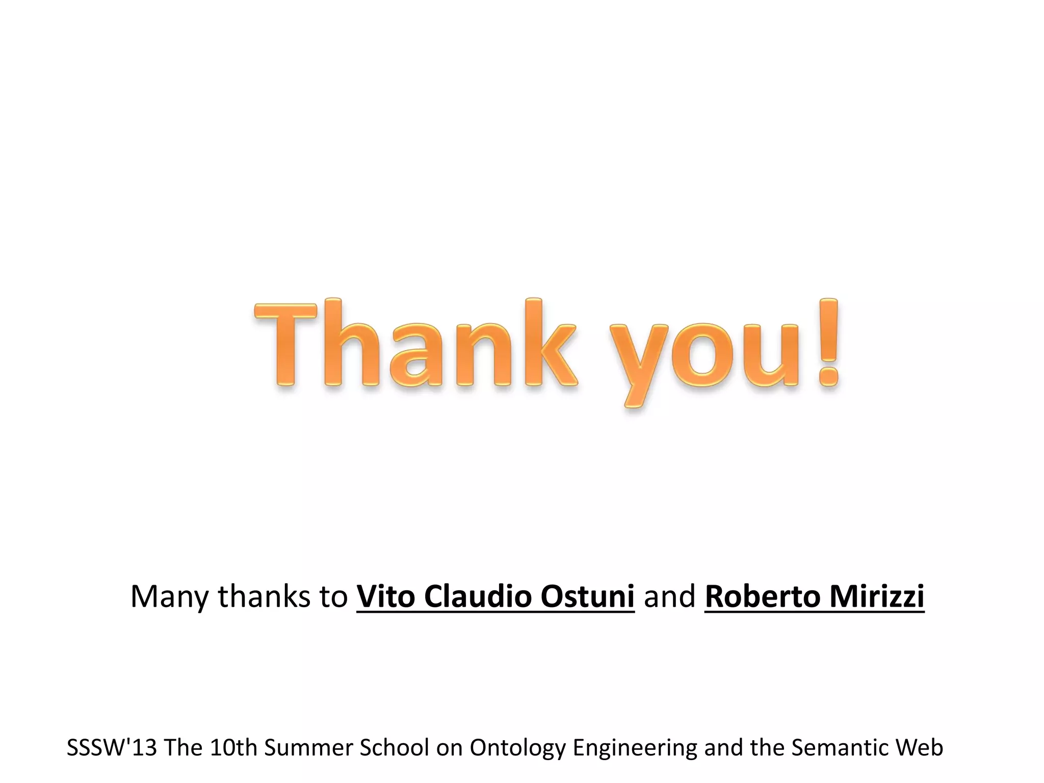 Many thanks to Vito Claudio Ostuni and Roberto Mirizzi
SSSW'13 The 10th Summer School on Ontology Engineering and the Semantic Web
 