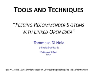 TOOLS AND TECHNIQUES
“FEEDING RECOMMENDER SYSTEMS
WITH LINKED OPEN DATA”
Tommaso Di Noia
t.dinoia@poliba.it
Politecnico di...