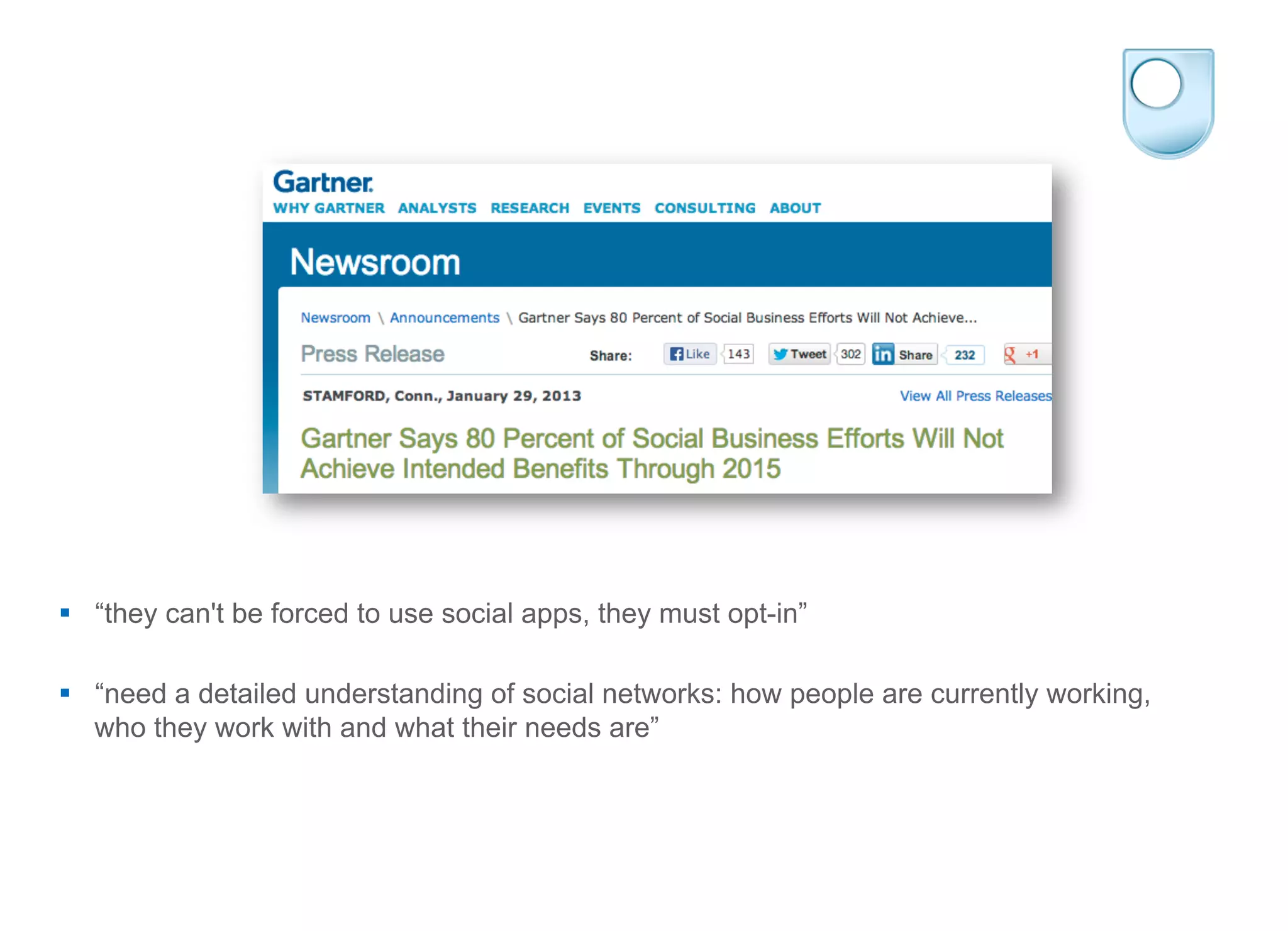 §  “they can't be forced to use social apps, they must opt-in”
§  “need a detailed understanding of social networks: how people are currently working,
who they work with and what their needs are”
 