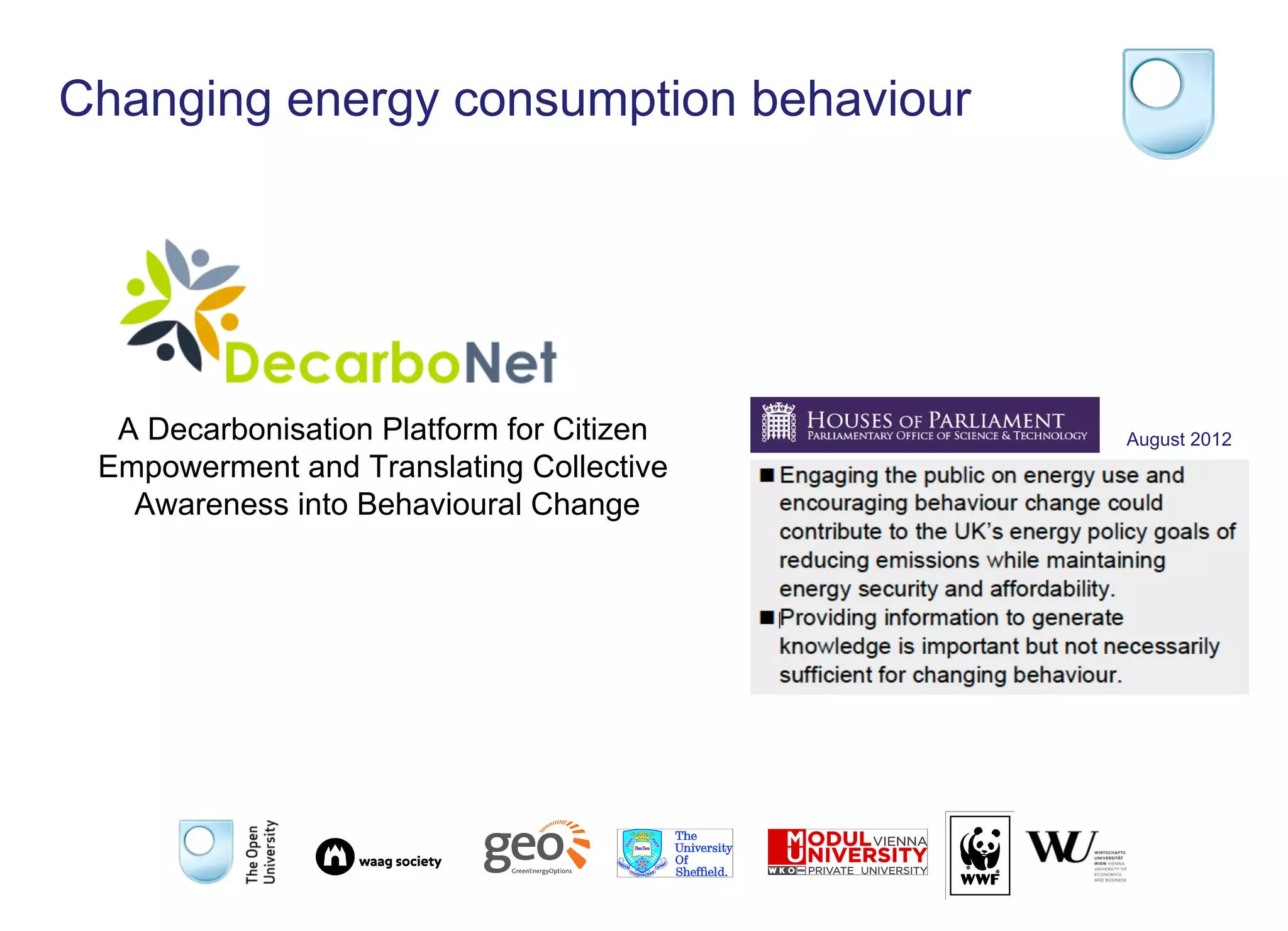 Changing energy consumption behaviour
A Decarbonisation Platform for Citizen
Empowerment and Translating Collective
Awareness into Behavioural Change
August 2012
 