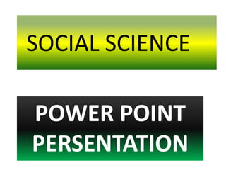 SOCIAL SCIENCE

POWER POINT
PERSENTATION
 