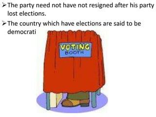 The party need not have not resigned after his party 
lost elections. 
The country which have elections are said to be 
democratic. 
 