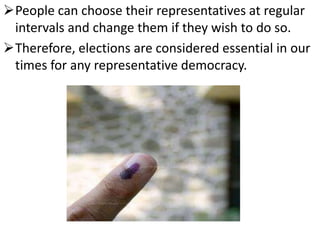 People can choose their representatives at regular 
intervals and change them if they wish to do so. 
Therefore, elections are considered essential in our 
times for any representative democracy. 
 