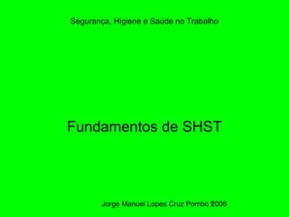 Jorge Manuel Lopes Cruz Pombo 20061
Segurança, Higiene e Saúde no Trabalho
Fundamentos de SHST
 