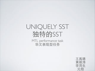 UNIQUELY SST	

独特的SST
MTL performance task	

华⽂文表现型任务

⺩王禹璁	

⻩黄萌涛	

李茂⽣生	

元勋

 
