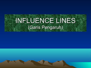 INFLUENCE LINESINFLUENCE LINES
(Garis Pengaruh)(Garis Pengaruh)
 