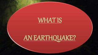WHAT IS
AN EARTHQUAKE?
 