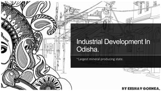 Industrial Development In
Odisha.
~Largest mineral producing state.
 