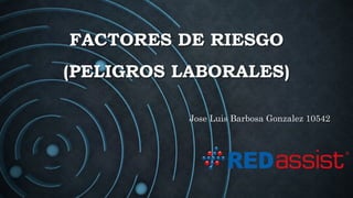 FACTORES DE RIESGO
(PELIGROS LABORALES)
Jose Luis Barbosa Gonzalez 10542
 